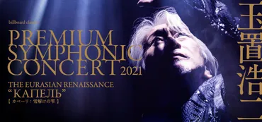 billboard classics 玉置浩二 PREMIUM SYMPHONIC CONCERT 2021<br />『THE EURASIAN  RENAISSANCE ゛КАПЕЛЬ゛』 