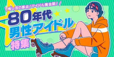 推し活の原点！アイドル黄金期！80年代男性アイドル特集