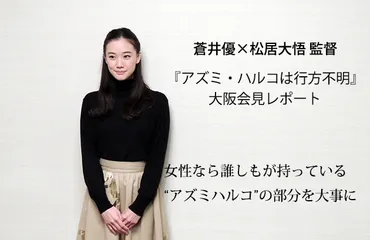 自分の映画人生で素敵なものになっていく自信もありました」 蒼井優と松居大悟監督が出席した 映画『アズミ・ハルコは行方不明』大阪記者会見レポート 