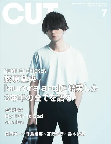 BUMP OF CHICKEN・藤原基央ソロ表紙！ CUT7月号で『aurora arc』を語り尽くす！ (2019/06/17) CUT 編集部日記  