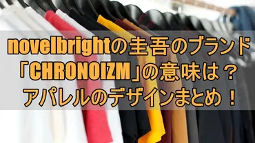 novelbrightの圭吾のブランド「CHRONOIZM」の意味は？アパレルのデザインまとめ！ 