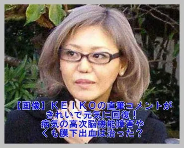 画像】ＫＥＩＫＯの直筆コメントがきれいで元気に回復！病気の高次脳機能障害やくも膜下出血は治った？