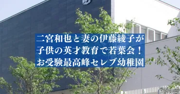 二宮和也が子供(娘)の英才教育で若葉会幼稚園、お受験最高峰セレブ事情－Ab゛s journal