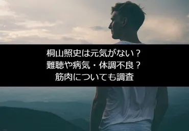 桐山照史は元気がない？難聴や病気・体調不良？筋肉についても調査