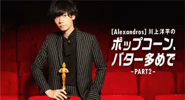 カワカミー賞発表！ Alexandros川上洋平、2020年のベストムービーやベストアクターを語る【映画連載：ポップコーン、バター多めで  PART2】 