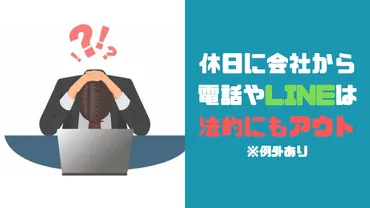 休みの日に仕事の連絡が、電話やLINEでくるのは労働基準法違反じゃないの？ 