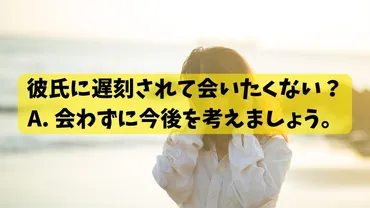 彼氏に遅刻されて会いたくない。とりあえず会わずに今後を考えよう