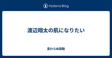 渡辺翔太の肌になりたい 