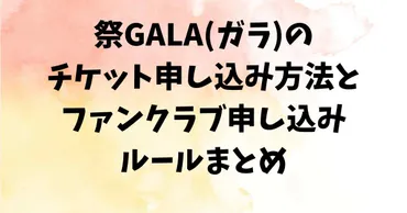 祭GALA(ガラ)のチケット申し込み方法とファンクラブ申し込みルールまとめ 