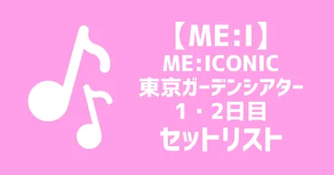 セトリ】ME:ICONIC（ファンミ）東京ガーデンシアター1.2日目両日セットリスト 