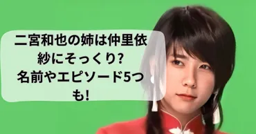 顔画像】二宮和也の姉は仲里依紗にそっくり?名前やエピソード5つも!