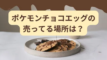 ポケモンチョコエッグの売ってる場所は？いつまで販売？ 