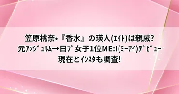 笠原桃奈•『香水』の瑛人(ｴｲﾄ)は親戚?元ｱﾝｼﾞｭﾙﾑ→日ﾌﾟ女子1位ME:I(ﾐｰｱｲ)ﾃﾞﾋﾞｭｰ現在とｲﾝｽﾀも調査! 