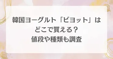韓国ヨーグルト「ビヨット」はどこで買える？値段や種類も調査