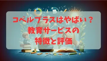 コペルプラスはやばい？子どもの発達に寄与する教育サービスの特徴と評価