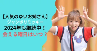 人気のゆいお姉さん】ジャンボリミッキー2024年も継続中！ゆいお姉さんに会える曜日はいつ？ 