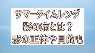 サマータイムレンダの「影」って、一体ナニ？影の正体とは！？