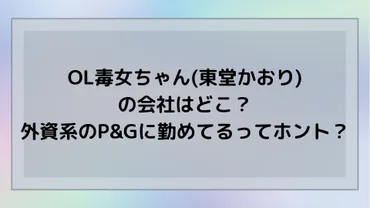 OL毒女ちゃんの会社は外資系のP&Gってホント？徹底調査で見抜いた会社名とは! 