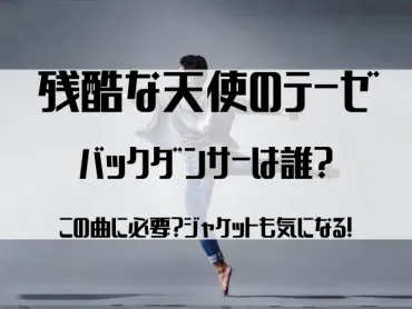 残酷な天使のテーゼのバックダンサーは誰？この曲に必要？ジャケットも気になる！ 