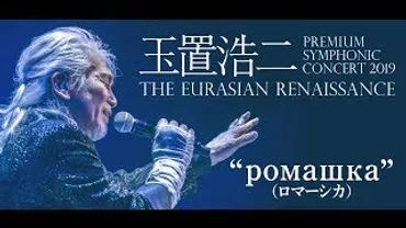 KOJI TAMAKI PREMIUM SYMPHONIC CONCERT 2019 THE EURASIAN RENAISSANCE ゛  РОМАШКА（ロマーシカ）゛ 