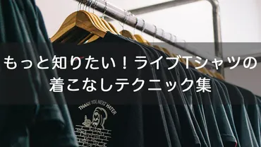 もっと知りたい！ライブTシャツの着こなしテクニック集 