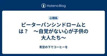 ピーターパンシンドロームとは？ 〜自覚がない心が子供の大人たち〜 