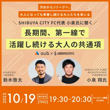 オンラインウェビナー】渋谷からJリーグへ。大人になっても青春し続ける大人たちを率いる SHIBUYA CITY FC代表  小泉氏に聞く「長期間、第一線で活躍し続ける大人の共通項」 