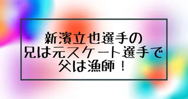 新濱立也の兄は元スケート選手で父は漁師！経歴や学歴に家族まとめ！ 