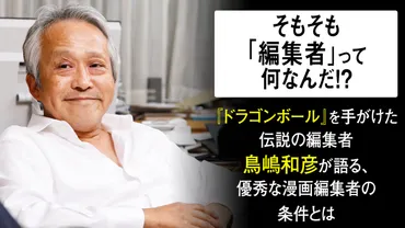 そもそも「編集者」って何なんだ!? 『ドラゴンボール』を手がけた伝説の編集者・鳥嶋和彦が語る、優秀な漫画編集者の条件とは。