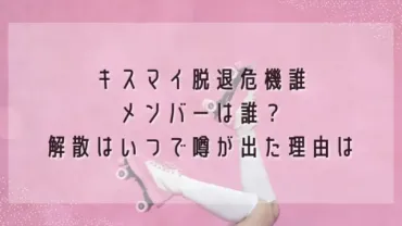 キスマイ脱退危機メンバーは誰？解散はいつで噂が出た理由は