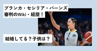 ブランカ・セシリア・バーンズ：バスケットボール審判の誤審はなぜ起きた？パリ五輪での衝撃判定とは！？