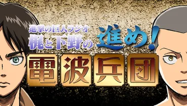 『進撃の巨人ラジオ』100回記念！梶裕貴＆下野紘の電波兵団は今!?『進撃の巨人ラジオ』とは!!?