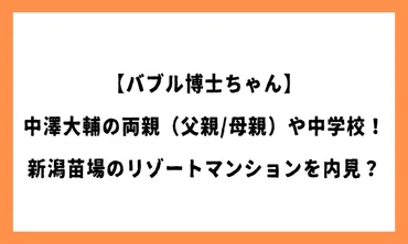 バブル博士ちゃん】中澤大輔の両親（父親/母親）や中学校！湯沢苗場のリゾートマンションを内見？ 