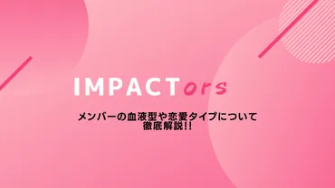 IMPACTors メンバーの血液型を紹介！血液型別の恋愛タイプや ...