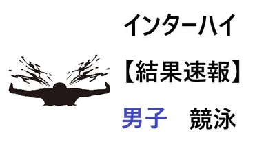 結果速報│競泳(水泳)】インターハイ2021男子の結果速報と組合せ ...