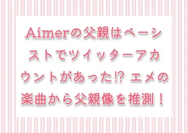 Aimerの父親はベーシストでツイッターアカウントがあった⁉ エメ ...