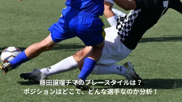 藤田譲瑠チマのプレースタイルは？ポジションはどこで ...