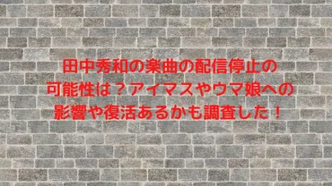 田中秀和の楽曲の配信停止の可能性は？アイマスやウマ娘への影響 ...