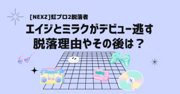 NEXZ虹プロ2脱落者エイジとミラクがデビュー逃す・脱落理由や ...