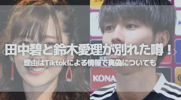 田中碧と鈴木愛理が別れた噂！破局理由はTiktokによる情報で真偽についても