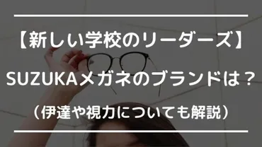 新しい学校のリーダーズSUZUKAメガネのブランドは？伊達で視力が良い？