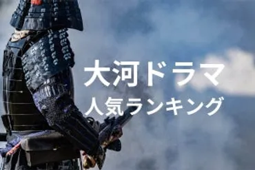 NHK「大河ドラマ」の人気ランキング! 歴代平均視聴率の上位作品も紹介 