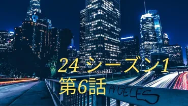 海外ドラマ24シーズン1 各話あらすじと感想「第6話」ネタバレ有 