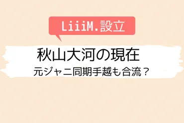 秋山大河の現在 LiiiM.設立 元ジャニ同期手越も合流？