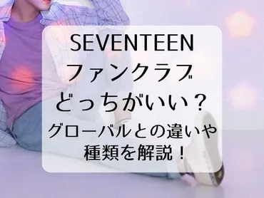 SEVENTEENファンクラブどっちがいい？グローバルとの違いや種類を解説！ 