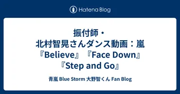 振付師・北村智晃さんダンス動画：嵐『Believe』『Face Down』『Step and Go』 