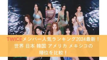 TWICEメンバー人気順ランキング2024最新！世界 日本 韓国 アメリカ メキシコの順位を比較！ 