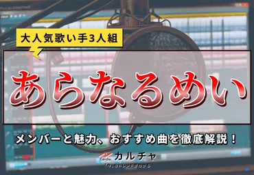 あらなるめい – 大人気歌い手3人組のメンバーと魅力、おすすめ曲を徹底解説！ カルチャCal