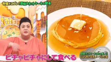 マツコの知らない世界: 厚焼きホットケーキの世界？とは!!?