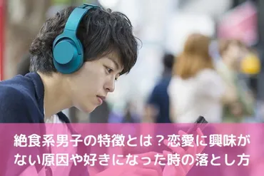 絶食系男子の特徴とは？恋愛に興味がない原因や好きになった時の落とし方 